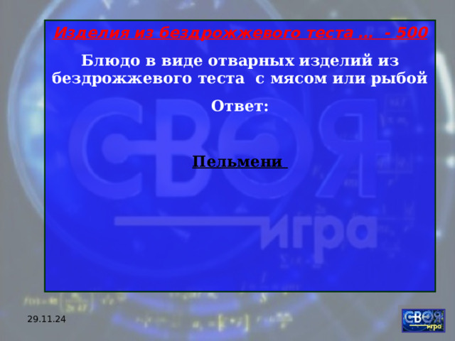 Изделия из бездрожжевого теста … - 500 Блюдо в виде отварных изделий из бездрожжевого теста  с мясом или рыбой Ответ:  Пельмени    29.11.24 