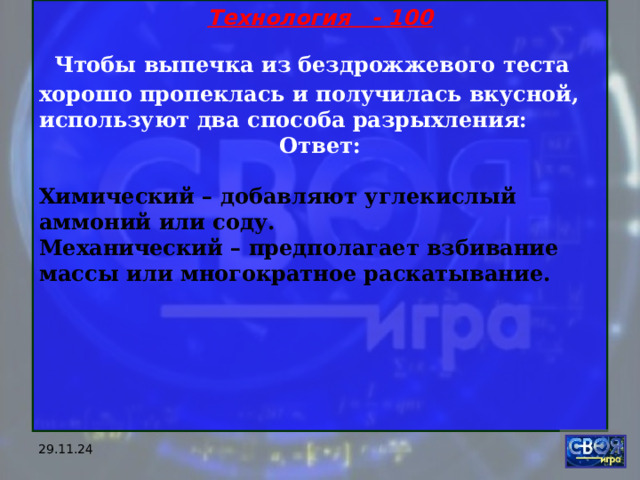 Технология - 100  Чтобы выпечка из бездрожжевого теста хорошо пропеклась и получилась вкусной, используют два способа разрыхления: Ответ:  Химический – добавляют углекислый аммоний или соду. Механический – предполагает взбивание массы или многократное раскатывание.   29.11.24 