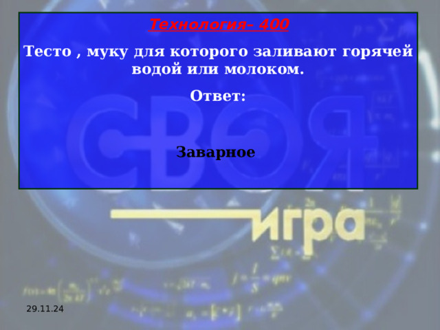 Технология– 400 Тесто , муку для которого заливают горячей водой или молоком. Ответ:  Заварное  29.11.24 