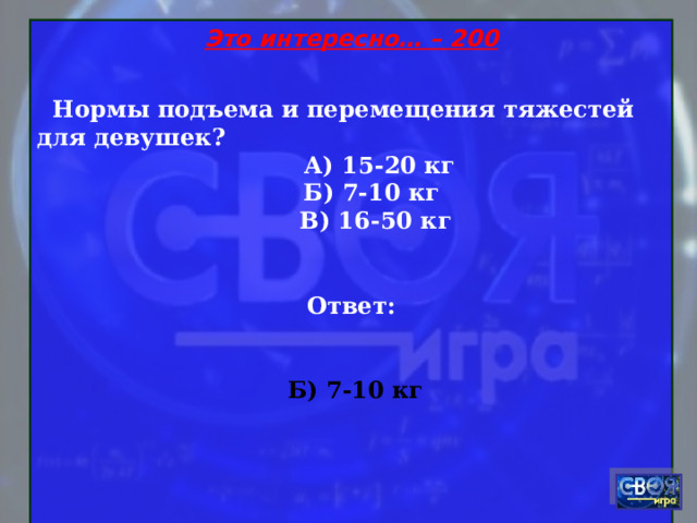 Это интересно… – 200    Нормы подъема и перемещения тяжестей для девушек?  А) 15-20 кг  Б) 7-10 кг  В) 16-50 кг  Ответ:   Б) 7-10 кг    