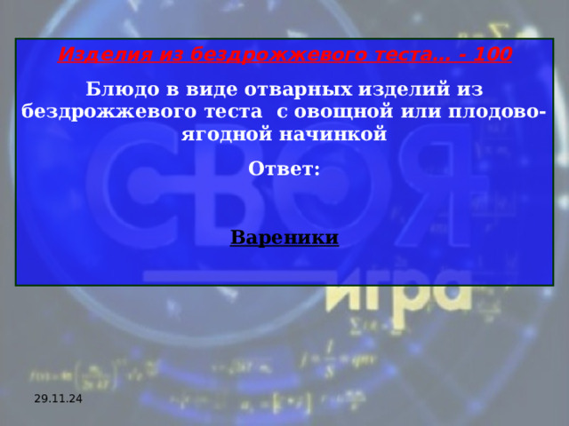 Изделия из бездрожжевого теста… - 100 Блюдо в виде отварных изделий из бездрожжевого теста  с овощной или плодово-ягодной начинкой Ответ:  Вареники  29.11.24 