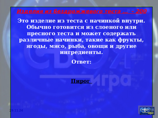 Изделия из бездрожжевого теста … - 200 Это изделие из теста с начинкой внутри. Обычно готовится из слоеного или пресного теста и может содержать различные начинки, такие как фрукты, ягоды, мясо, рыба, овощи и другие ингредиенты. Ответ:  Пирог    29.11.24 