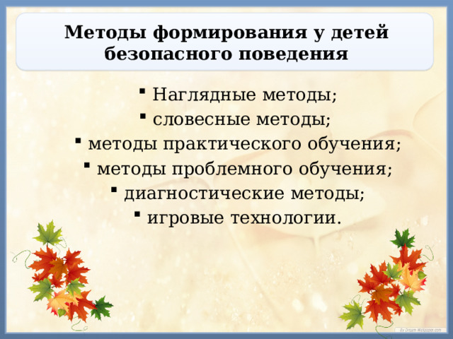 Методы формирования у детей безопасного поведения Наглядные методы; словесные методы; методы практического обучения; методы проблемного обучения; диагностические методы; игровые технологии. Наглядные методы; словесные методы; методы практического обучения; методы проблемного обучения; диагностические методы; игровые технологии. 