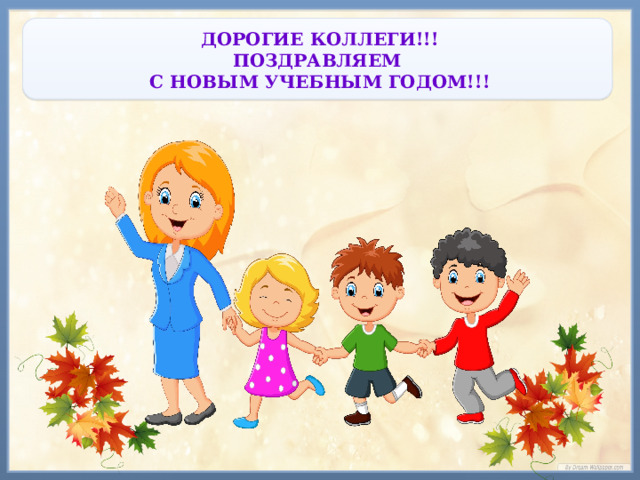 ДОРОГИЕ КОЛЛЕГИ!!!  ПОЗДРАВЛЯЕМ  С НОВЫМ УЧЕБНЫМ ГОДОМ!!! 