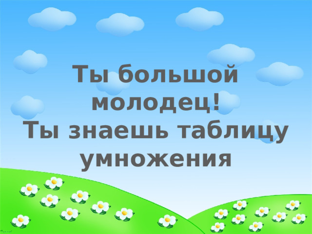 Ты большой молодец! Ты знаешь таблицу умножения 