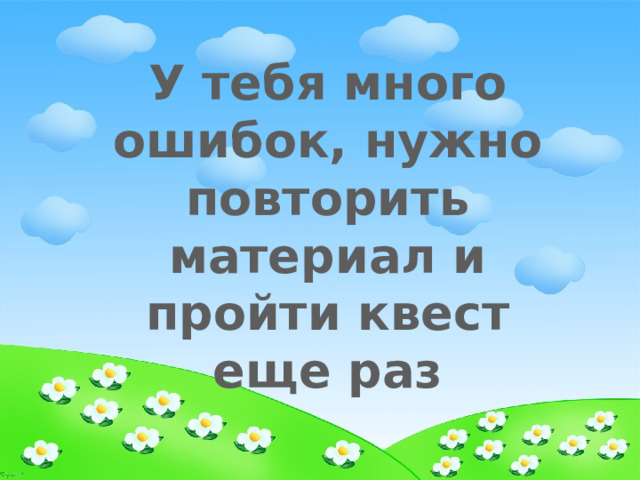 У тебя много ошибок, нужно повторить материал и пройти квест еще раз 