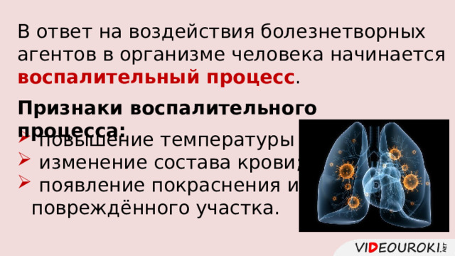 В ответ на воздействия болезнетворных агентов в организме человека начинается воспалительный процесс . Признаки воспалительного процесса:  повышение температуры тела;  изменение состава крови;  появление покраснения и отёка повреждённого участка. 