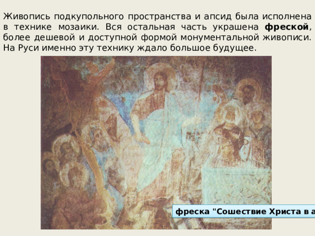 Живопись подкупольного пространства и апсид была исполнена в технике мозаики. Вся остальная часть украшена фреской , более дешевой и доступной формой монументальной живописи. На Руси именно эту технику ждало большое будущее. фреска 