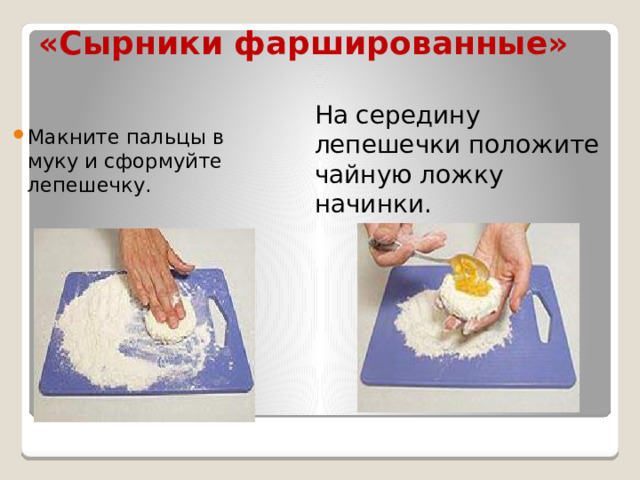 «Сырники фаршированные» На середину лепешечки положите чайную ложку начинки. Макните пальцы в муку и сформуйте лепешечку. 