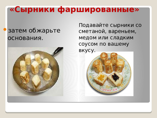 «Сырники фаршированные» Подавайте сырники со сметаной, вареньем, медом или сладким соусом по вашему вкусу. затем обжарьте основания. 