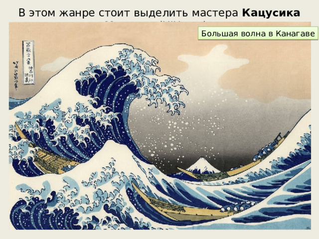 В этом жанре стоит выделить мастера Кацусика Хокусая (XIX век). Большая волна в Канагаве 