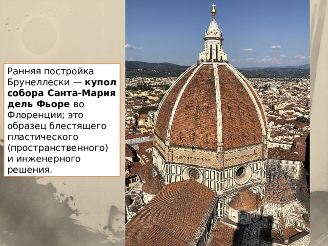 Ранняя постройка Брунеллески — купол собора Санта-Мария дель Фьоре во Флоренции; это образец блестящего пластического (пространственного) и инженерного решения. 