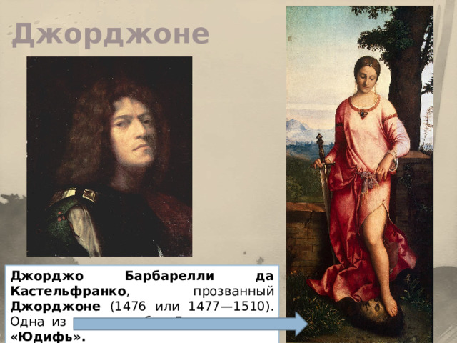 Джорджоне Джорджо Барбарелли да Кастельфранко , прозванный Джорджоне (1476 или 1477—1510). Одна из ранних работ Джорджоне — «Юдифь». 