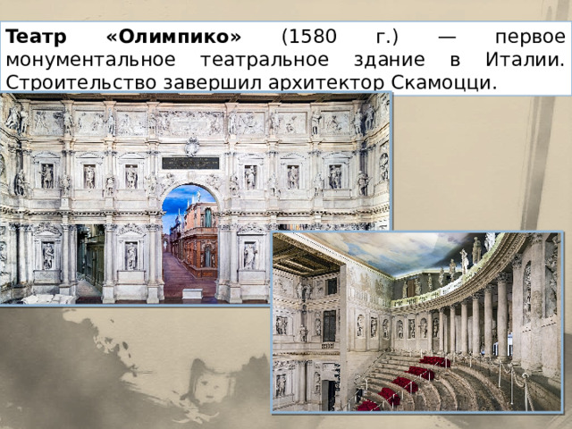 Teaтp «Олимпико» (1580 г.) — первое монументальное театральное здание в Италии. Строительство завершил архитектор Скамоцци. 