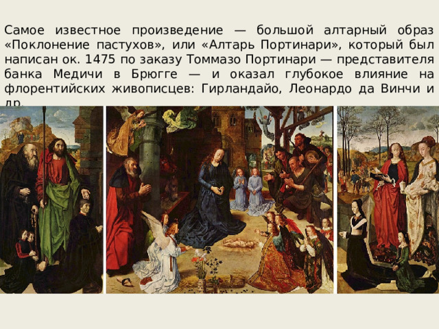 Самое известное произведение — большой алтарный образ «Поклонение пастухов», или «Алтарь Портинари», который был написан ок. 1475 по заказу Томмазо Портинари — представителя банка Медичи в Брюгге — и оказал глубокое влияние на флорентийских живописцев: Гирландайо, Леонардо да Винчи и др. 
