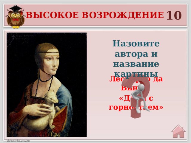 10 Высокое возрождение Назовите автора и название картины Леонардо да Винчи «Дама с горностаем» 
