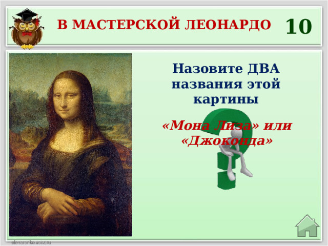 10 В мастерской Леонардо Назовите ДВА названия этой картины «Мона Лиза» или «Джоконда» 