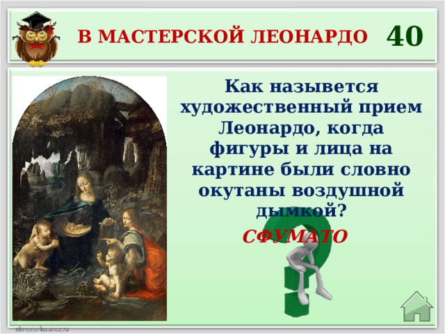 40 В мастерской леонардо Как назывется художественный прием Леонардо, когда фигуры и лица на картине были словно окутаны воздушной дымкой? СФУМАТО 