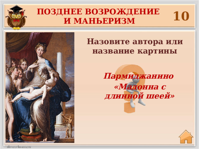 Позднее возрождение и маньеризм 10 Назовите автора или название картины Пармиджанино «Мадонна с длинной шеей» 