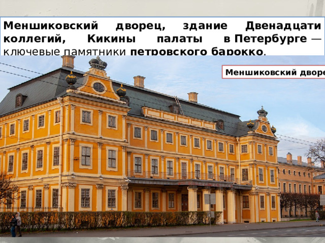 Меншиковский дворец, здание Двенадцати коллегий, Кикины палаты в Петербурге  — ключевые памятники  петровского барокко . Меншиковский дворец 