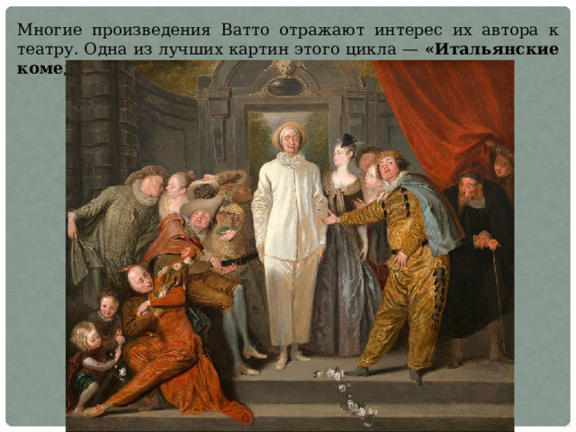 Многие произведения Ватто отражают интерес их автора к театру. Одна из лучших картин этого цикла — «Итальянские комедианты». 