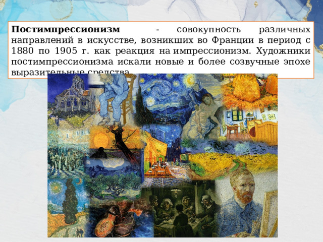 Постимпрессионизм - совокупность различных направлений в искусстве, возникших во Франции в период с 1880 по 1905 г. как реакция на импрессионизм. Художники постимпрессионизма искали новые и более созвучные эпохе выразительные средства. 