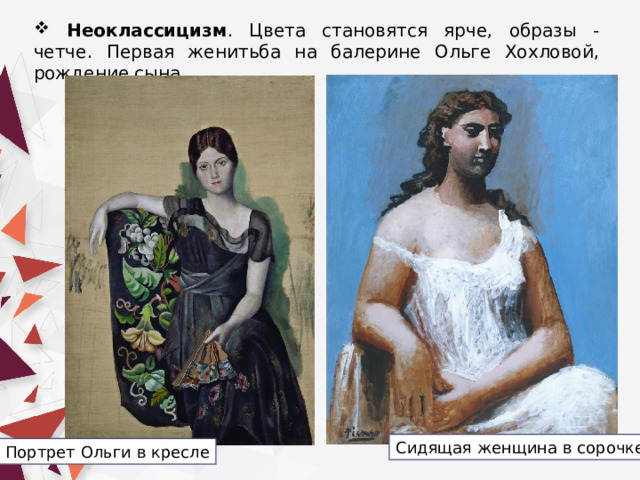  Неоклассицизм . Цвета становятся ярче, образы - четче. Первая женитьба на балерине Ольге Хохловой, рождение сына. Сидящая женщина в сорочке Портрет Ольги в кресле 