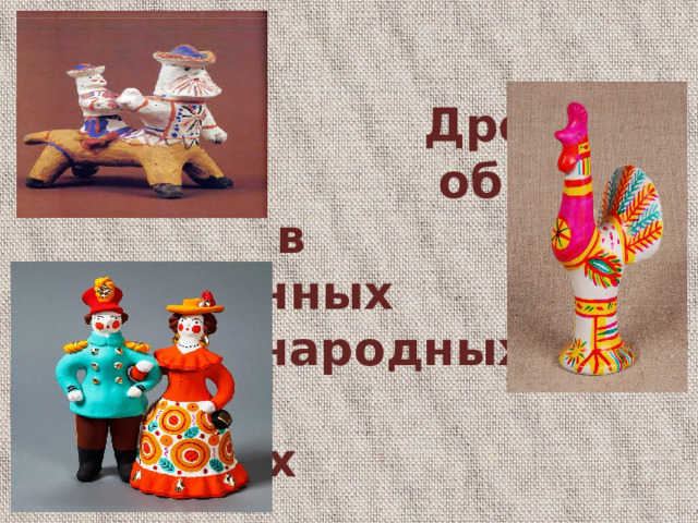   Древние  образы  в современных  народных  игрушках  ПРЕЗЕНТАЦИЯ К УРОКУ  