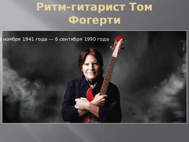 Ритм-гитарист Том Фогерти 9 ноября 1941 года — 6 сентября 1990 года 