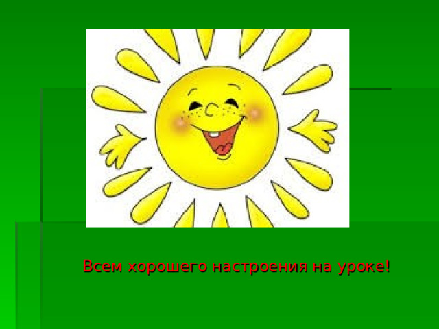  Всем хорошего настроения на уроке! 