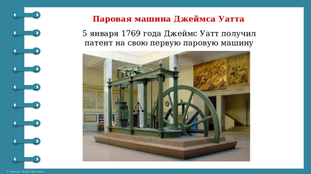 Паровая машина Джеймса Уатта   5 января 1769 года Джеймс Уатт получил патент на свою первую паровую машину 