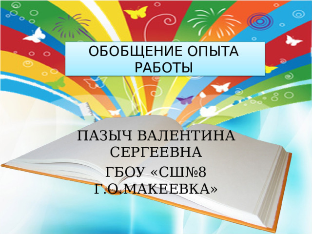 ОБОБЩЕНИЕ ОПЫТА РАБОТЫ ПАЗЫЧ ВАЛЕНТИНА СЕРГЕЕВНА ГБОУ «СШ№8 Г.О.МАКЕЕВКА» 