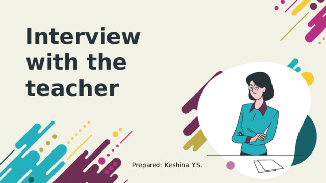 Interview with the teacher Prepared: Keshina Y.S. 