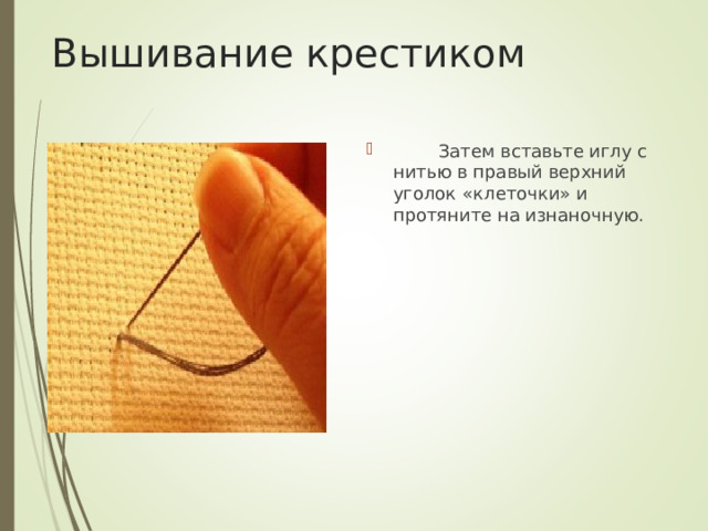 Вышивание крестиком          Затем вставьте иглу с нитью в правый верхний уголок «клеточки» и протяните на изнаночную.    