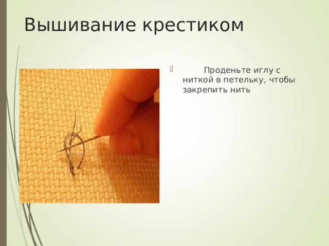 Вышивание крестиком          Проденьте иглу с ниткой в петельку, чтобы закрепить нить 