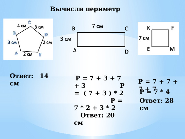 Вычисли периметр Ответ: 14 см  Р = 7 + 3 + 7 + 3 Р = ( 7 + 3 ) * 2 Р = 7 * 2 + 3 * 2 Ответ: 20 см Р = 7 + 7 + 7 + 7 Р = 7 * 4 Ответ: 28 см 