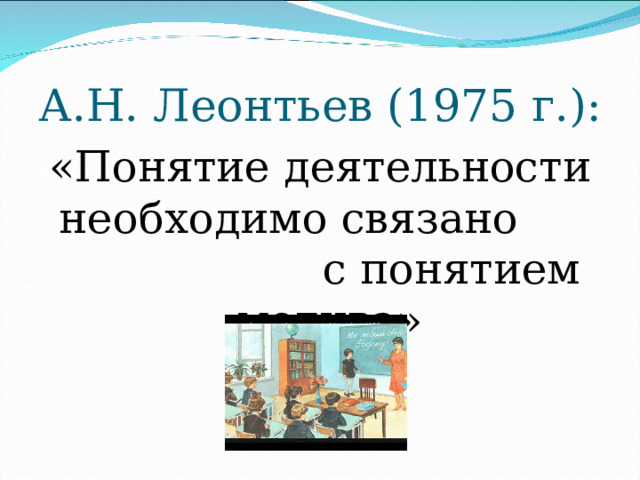 А.Н. Леонтьев (1975 г.): «Понятие деятельности необходимо связано с понятием мотива» 