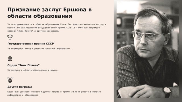  Признание заслуг Ершова в области образования За свою деятельность в области образования Ершов был удостоен множества наград и премий. Он был лауреатом Государственной премии СССР, а также был награжден орденом 
