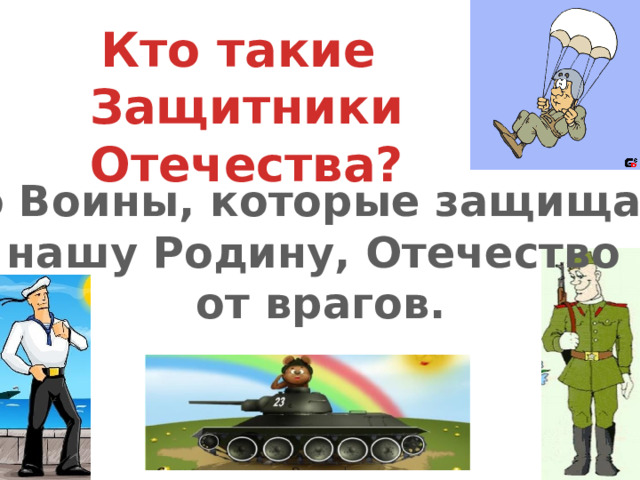 Кто такие Защитники Отечества? Это Воины, которые защищают нашу Родину, Отечество от врагов. 