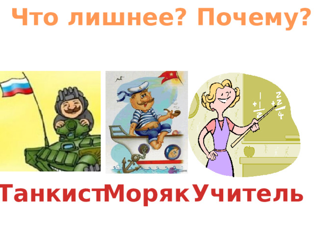 Что лишнее? Почему? Танкист Моряк Учитель 