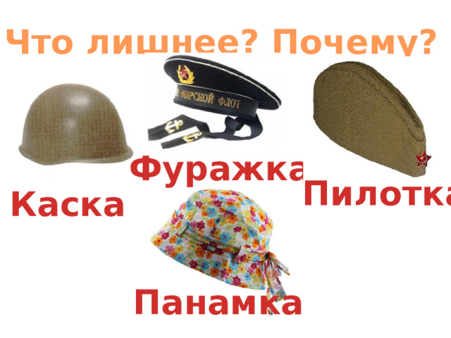 Что лишнее? Почему? Фуражка Пилотка Каска Панамка 