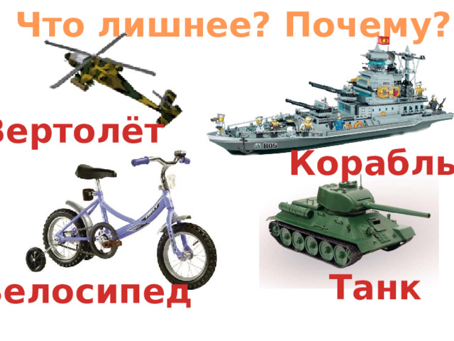 Что лишнее? Почему? Вертолёт Корабль Танк Велосипед 