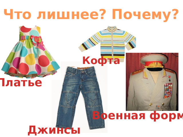 Что лишнее? Почему? Кофта Платье Военная форма Джинсы 