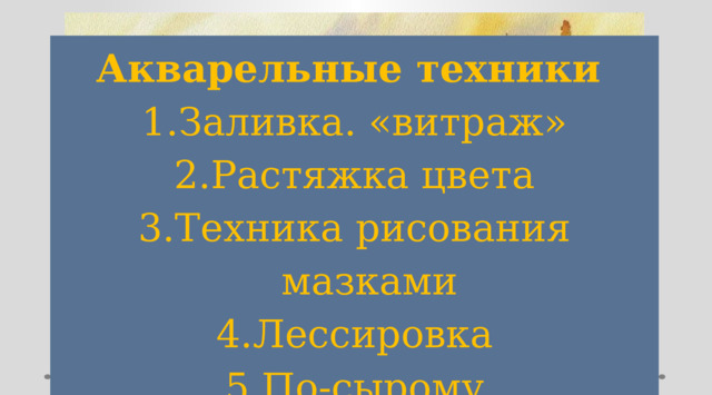 Акварельные техники  Заливка. «витраж» Растяжка цвета Техника рисования мазками Лессировка По-сырому 