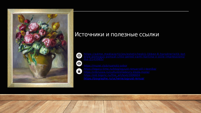 Источники и полезные ссылки https://adme.media/articles/esteticheskij-likbez-8-harakteristik-kotorye-pomogut-ponyat-chto-pered-vami-kartina-v-stile-impressionizma-2143965/ https://muzei.club/ruanskij-sobor https://legacy-time.ru/blog/ogyust-renuar-stil-i-texnika/ https://vtbrussia.ru/culture/shedevry-kloda-mone/ https:// old.bigenc.ru/fine_art/text/2006604 https://biographe.ru/uchenie/ogyust-renuar 