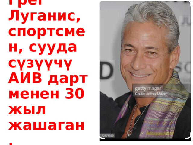 Грег Луганис, спортсмен, сууда сүзүүчү АИВ дарт менен 30 жыл жашаган. 