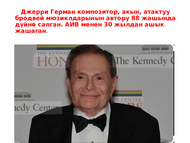  Джерри Герман композитор, акын, атактуу бродвей мюзиклдарынын автору 88 жашында дүйнө салган. АИВ менен 30 жылдан ашык жашаган . 