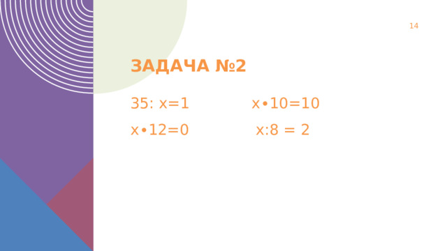  Задача №2 35: х=1 х∙10=10 х∙12=0 х:8 = 2 