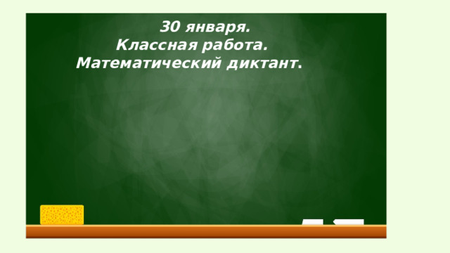  30 января. Классная работа. Математический диктант .  