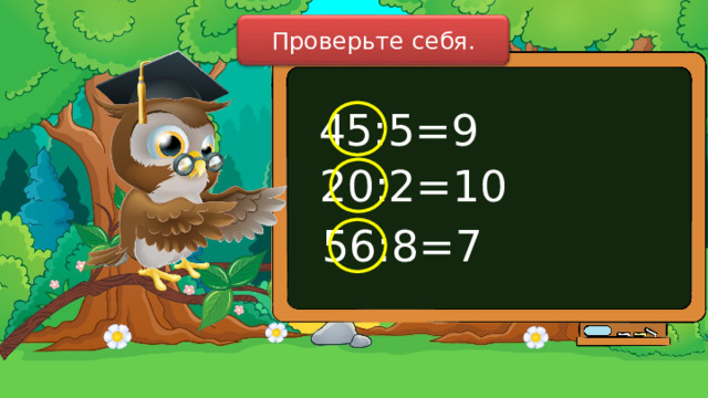 Проверьте себя. 45:5=9 20:2=10 56:8=7 
